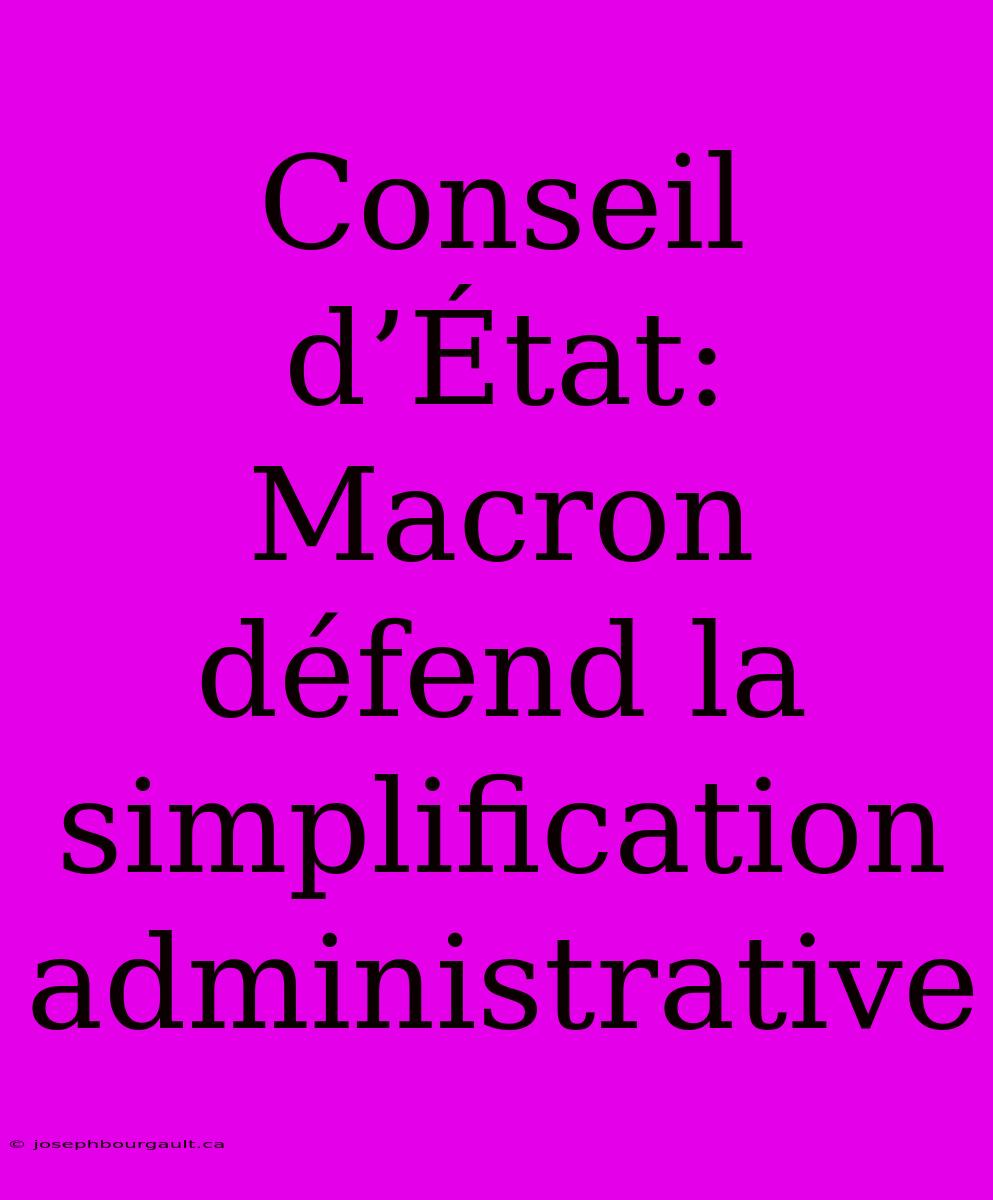 Conseil D’État: Macron Défend La Simplification Administrative