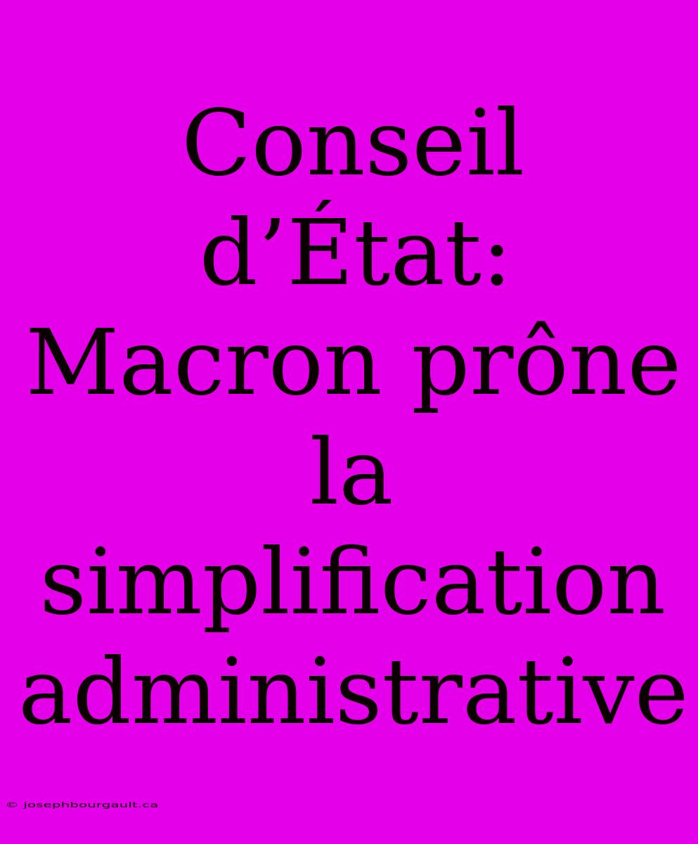 Conseil D’État: Macron Prône La Simplification Administrative