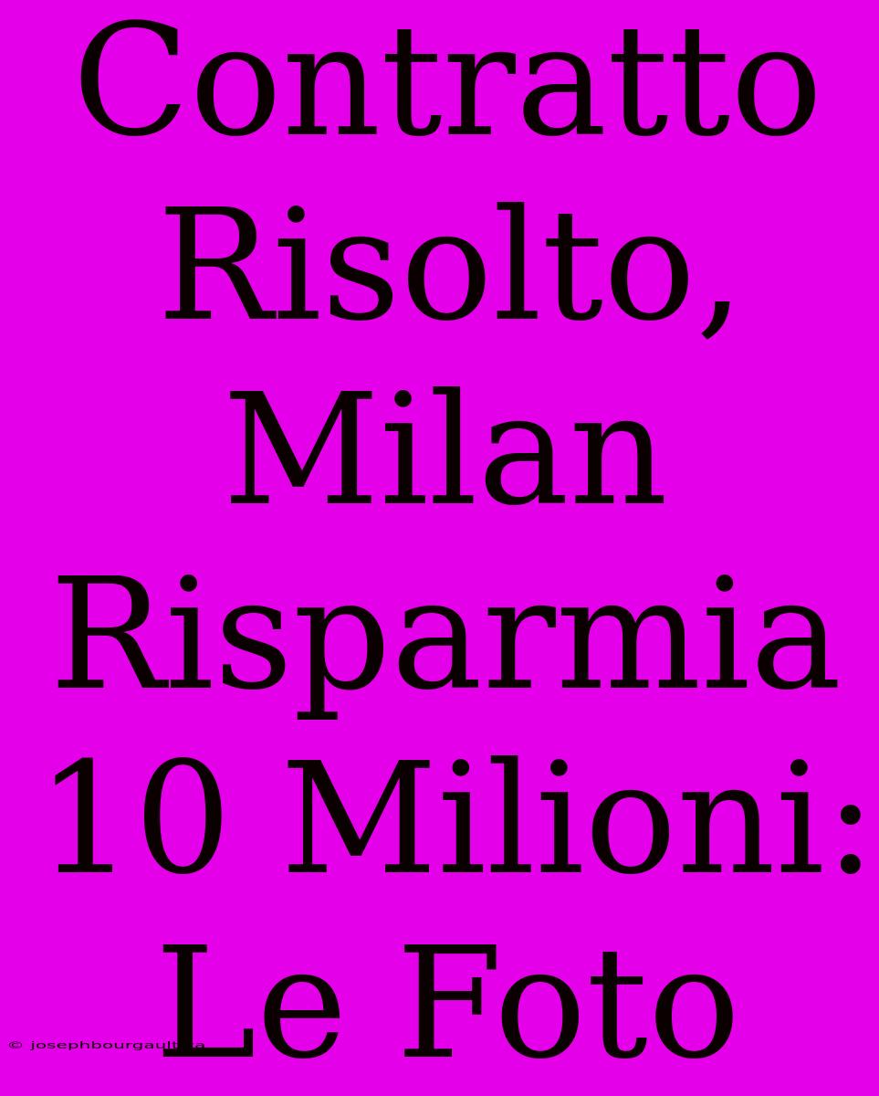 Contratto Risolto, Milan Risparmia 10 Milioni: Le Foto