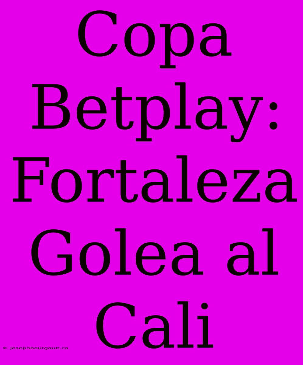 Copa Betplay: Fortaleza Golea Al Cali