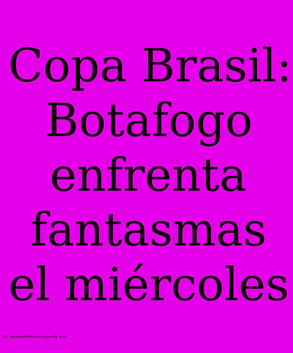 Copa Brasil: Botafogo Enfrenta Fantasmas El Miércoles