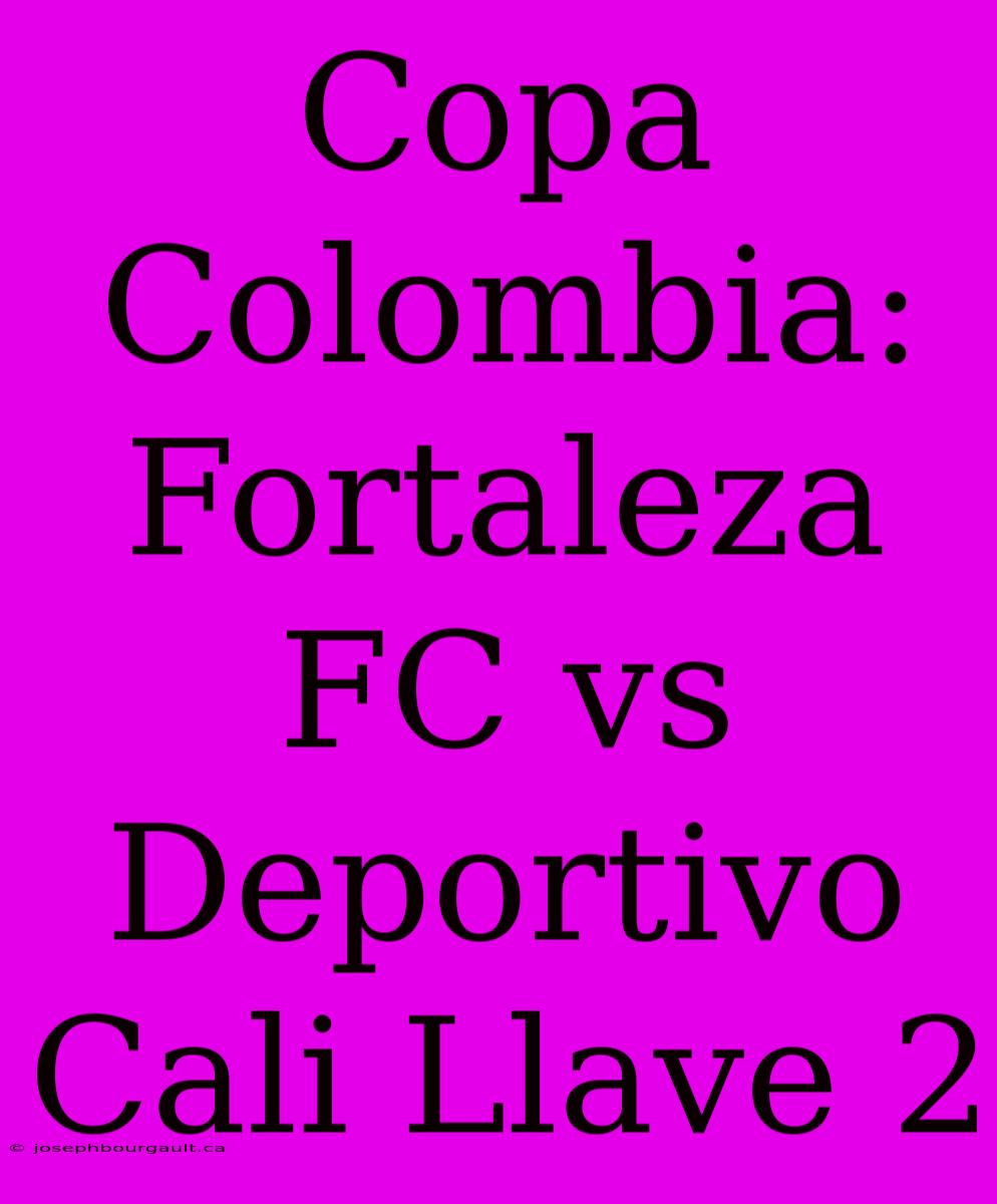 Copa Colombia: Fortaleza FC Vs Deportivo Cali Llave 2