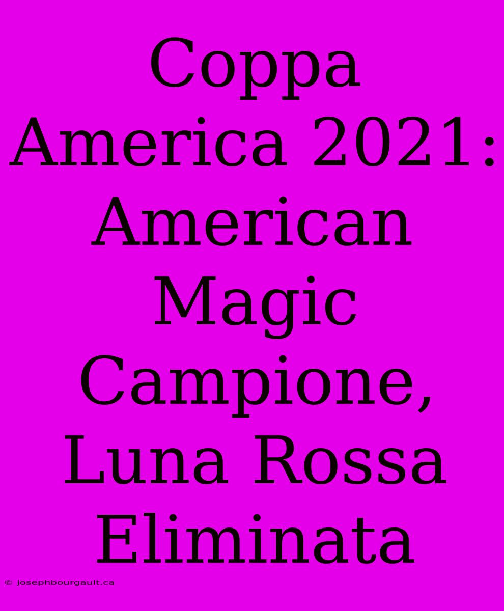 Coppa America 2021: American Magic Campione, Luna Rossa Eliminata