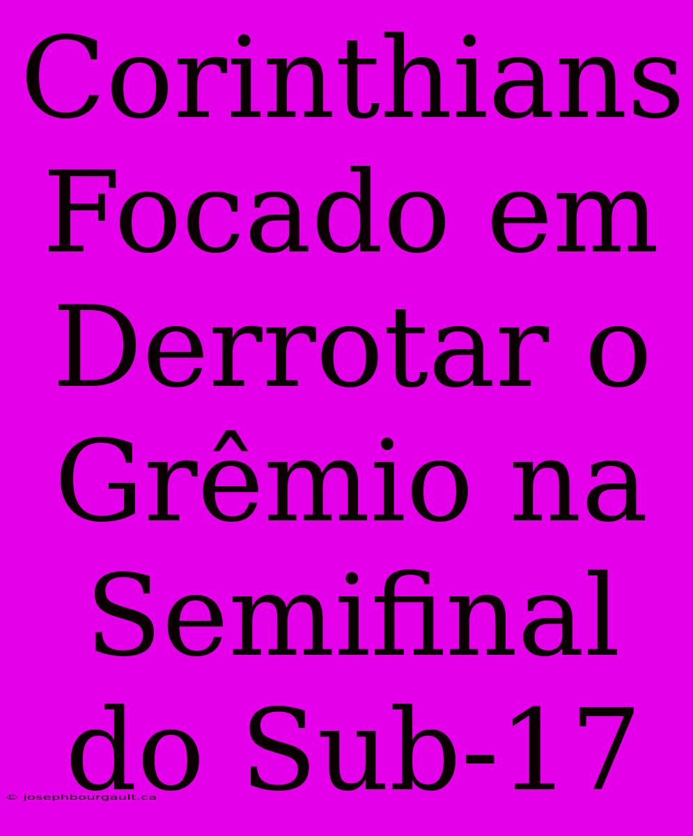 Corinthians Focado Em Derrotar O Grêmio Na Semifinal Do Sub-17