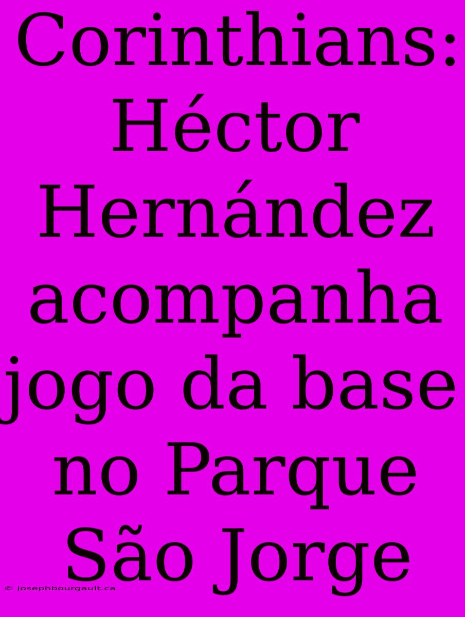 Corinthians: Héctor Hernández Acompanha Jogo Da Base No Parque São Jorge