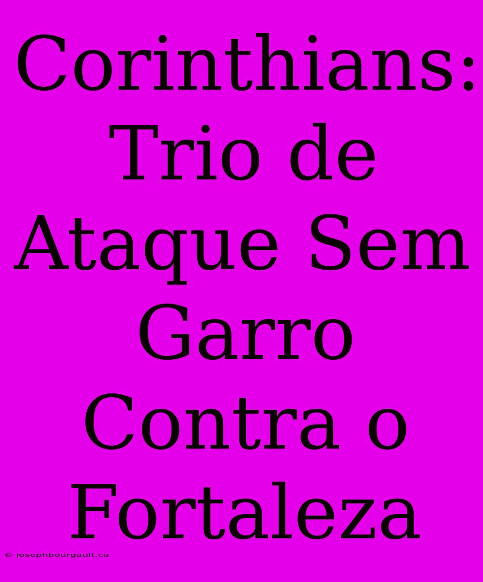 Corinthians: Trio De Ataque Sem Garro Contra O Fortaleza