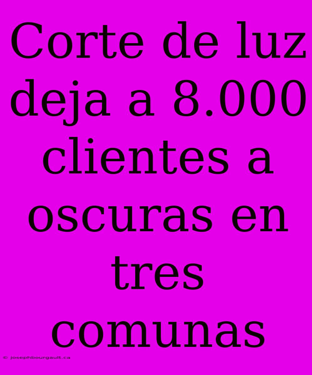 Corte De Luz Deja A 8.000 Clientes A Oscuras En Tres Comunas