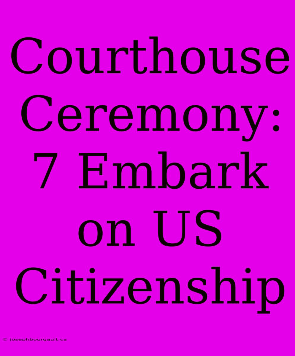 Courthouse Ceremony: 7 Embark On US Citizenship