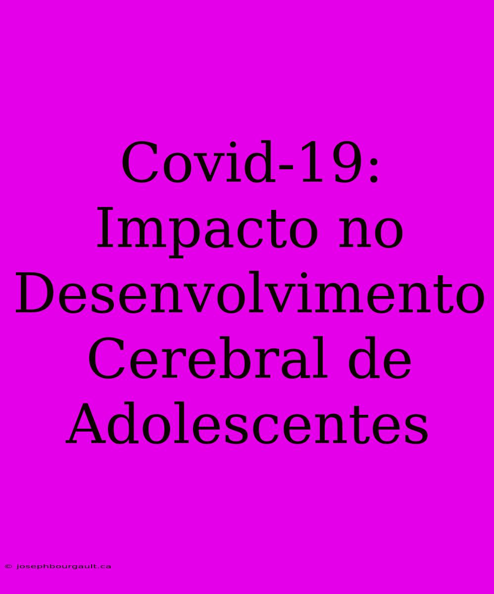 Covid-19: Impacto No Desenvolvimento Cerebral De Adolescentes