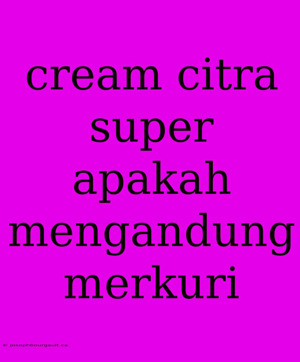 Cream Citra Super Apakah Mengandung Merkuri