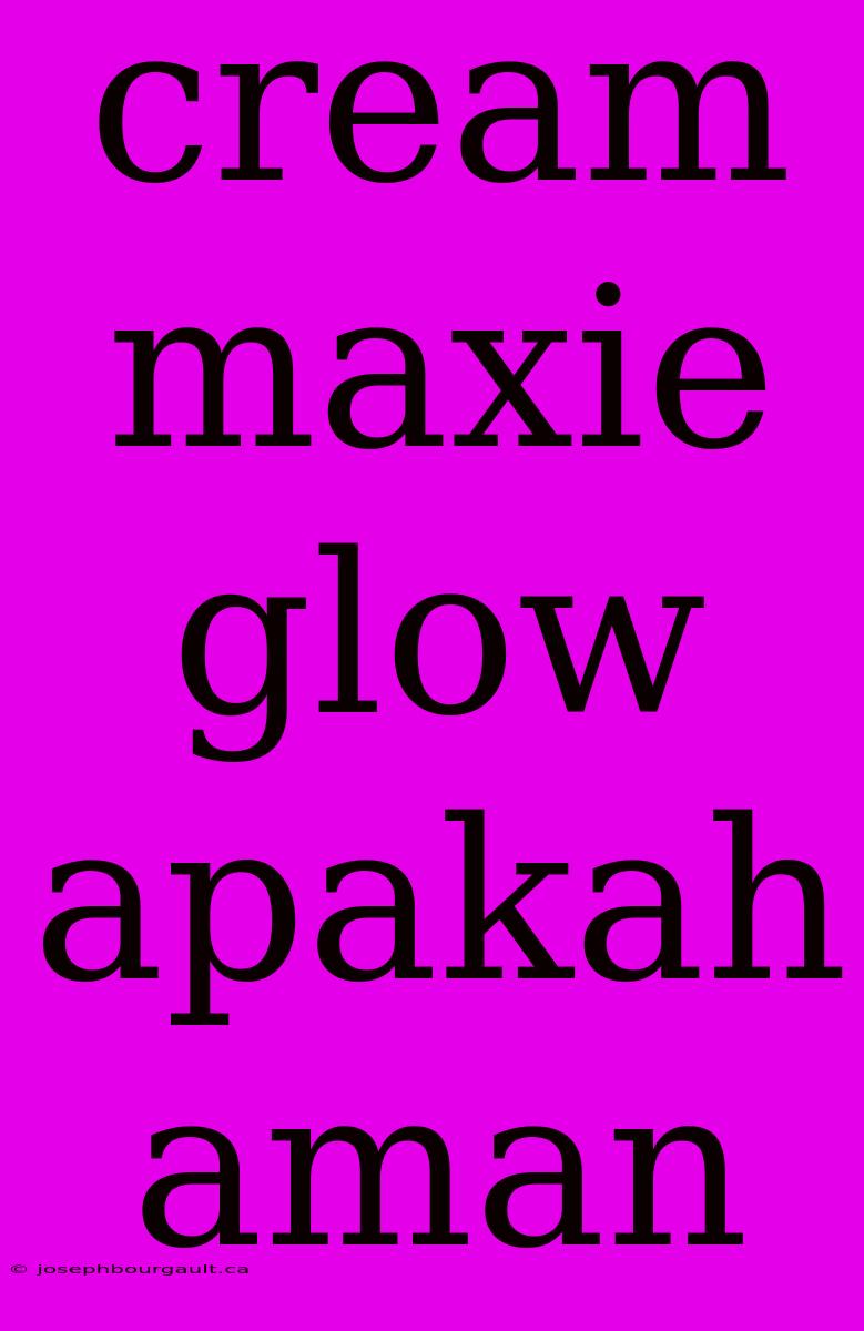 Cream Maxie Glow Apakah Aman