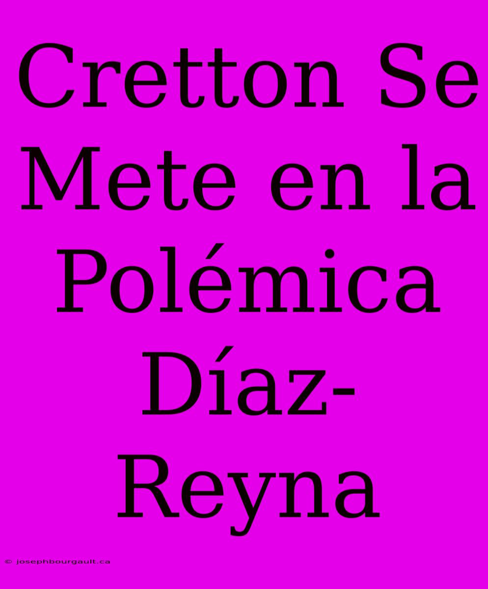 Cretton Se Mete En La Polémica Díaz-Reyna