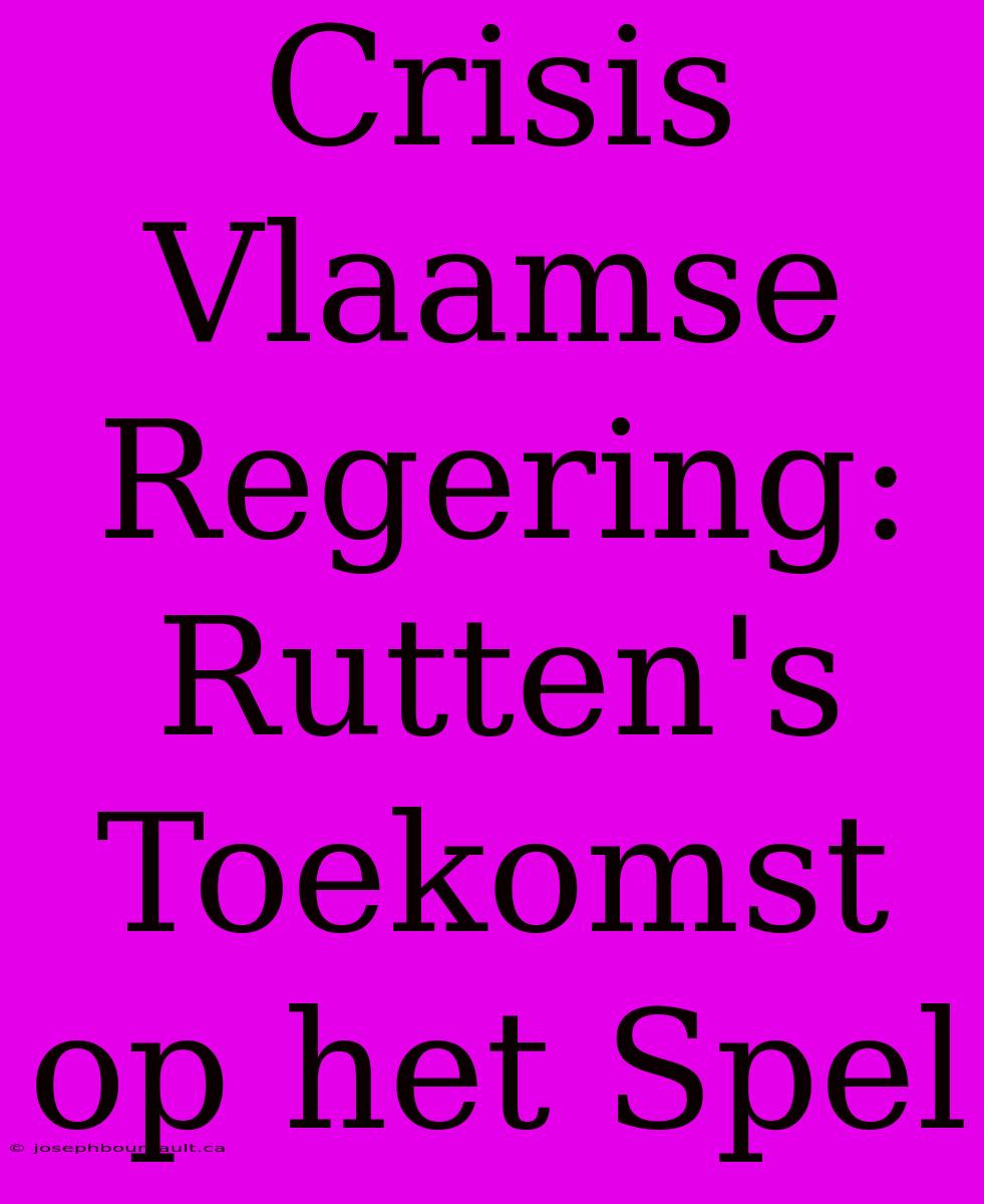 Crisis Vlaamse Regering: Rutten's Toekomst Op Het Spel