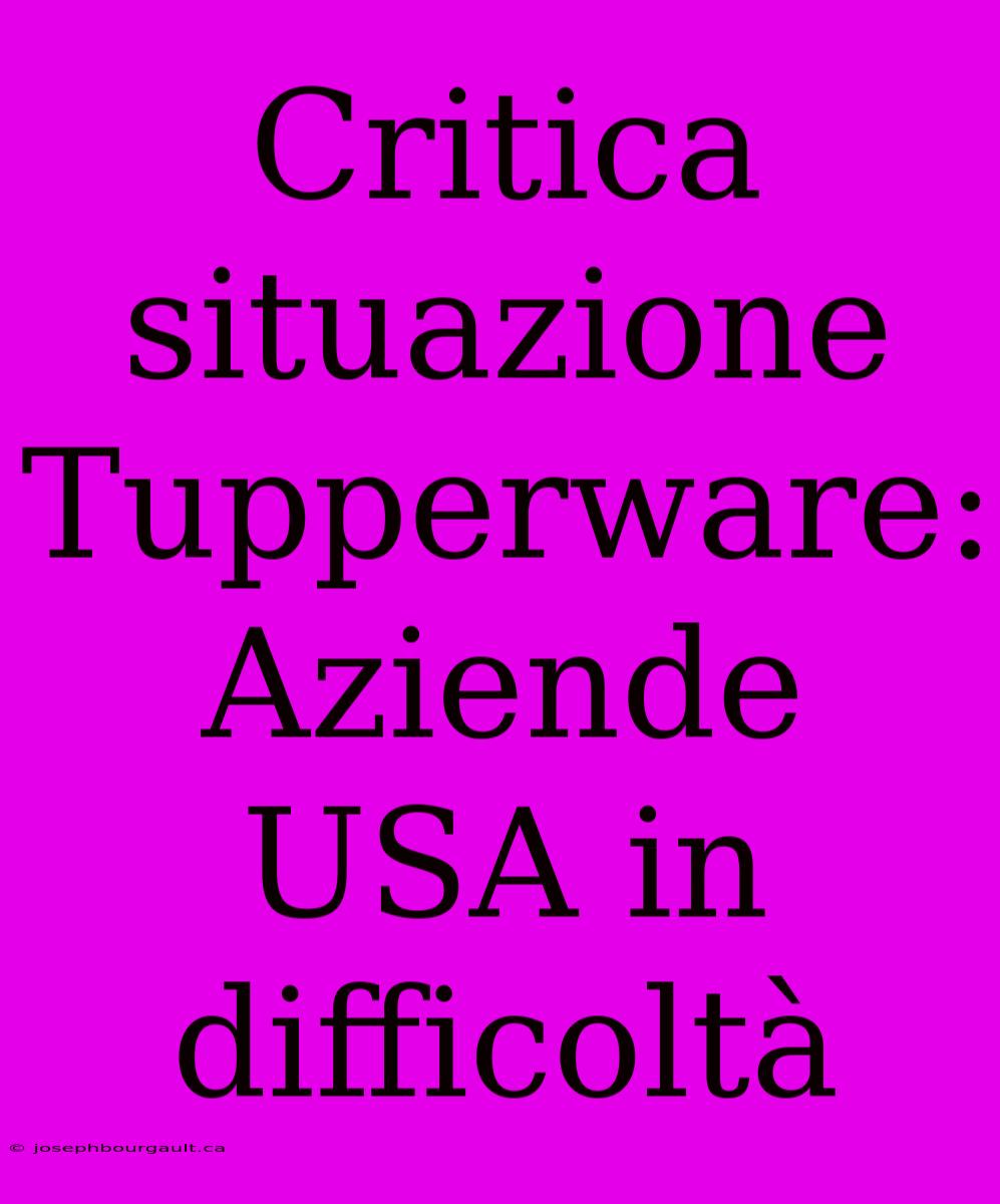 Critica Situazione Tupperware: Aziende USA In Difficoltà