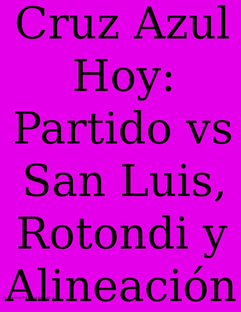 Cruz Azul Hoy: Partido Vs San Luis, Rotondi Y Alineación