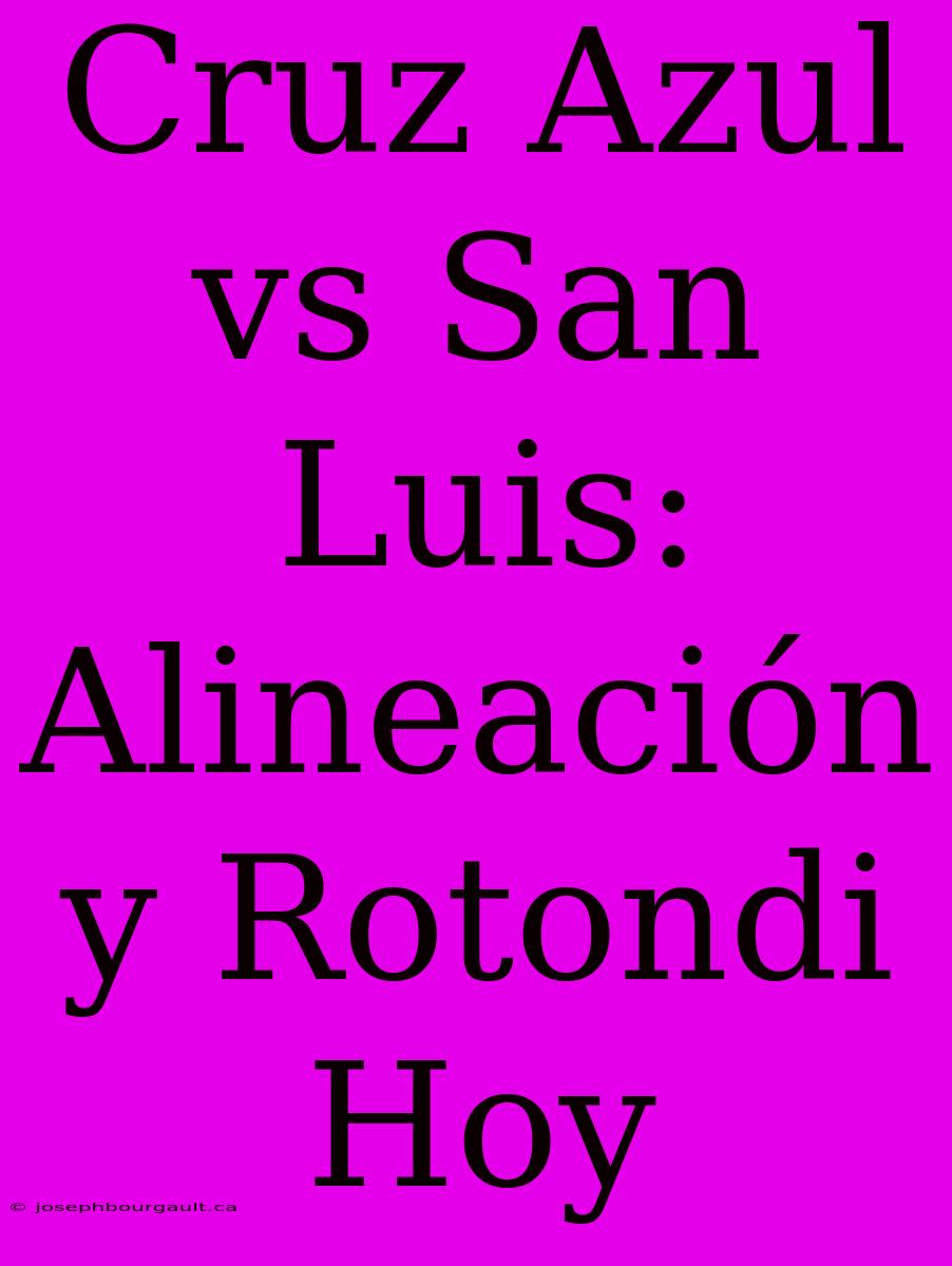 Cruz Azul Vs San Luis: Alineación Y Rotondi Hoy