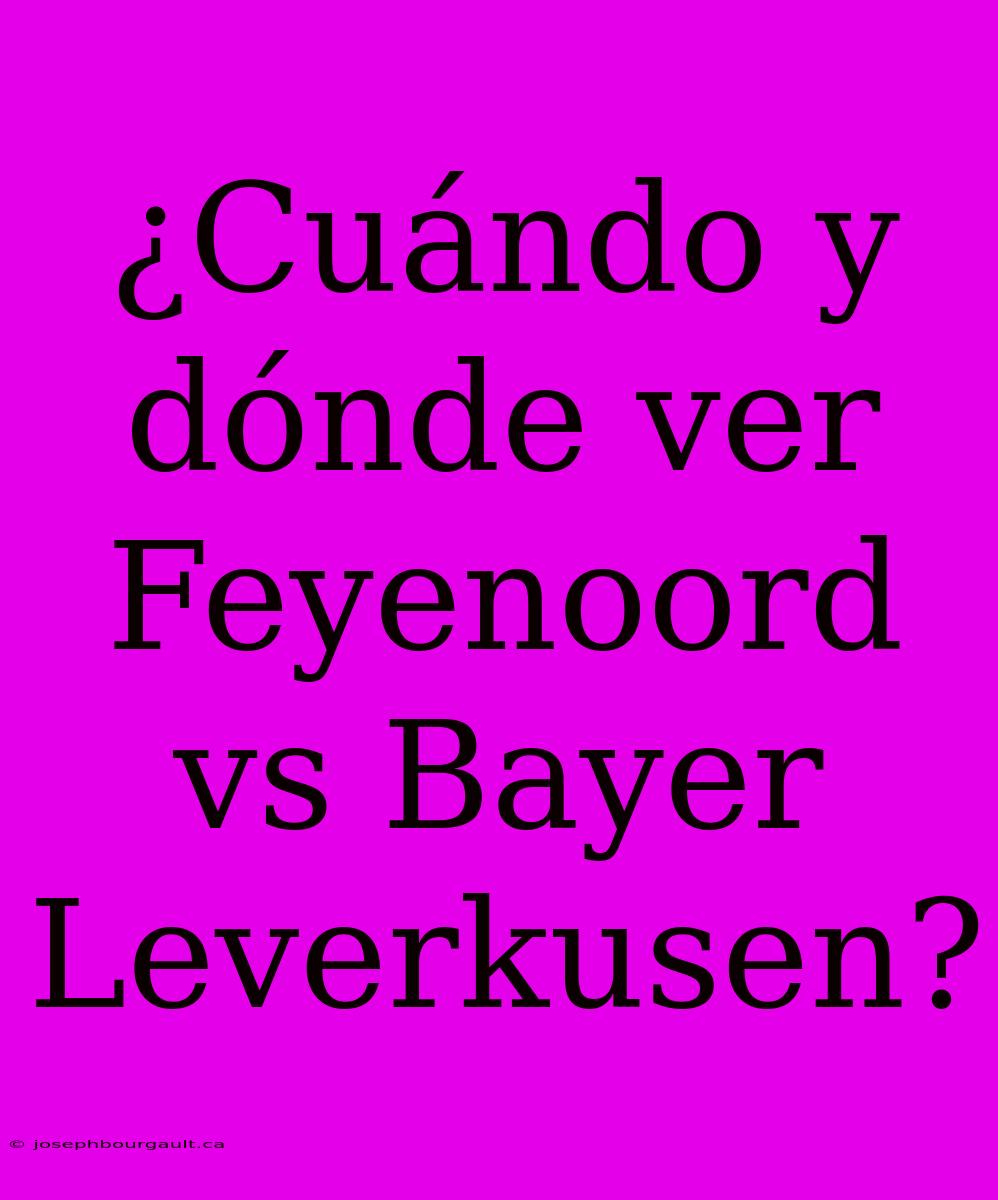 ¿Cuándo Y Dónde Ver Feyenoord Vs Bayer Leverkusen?