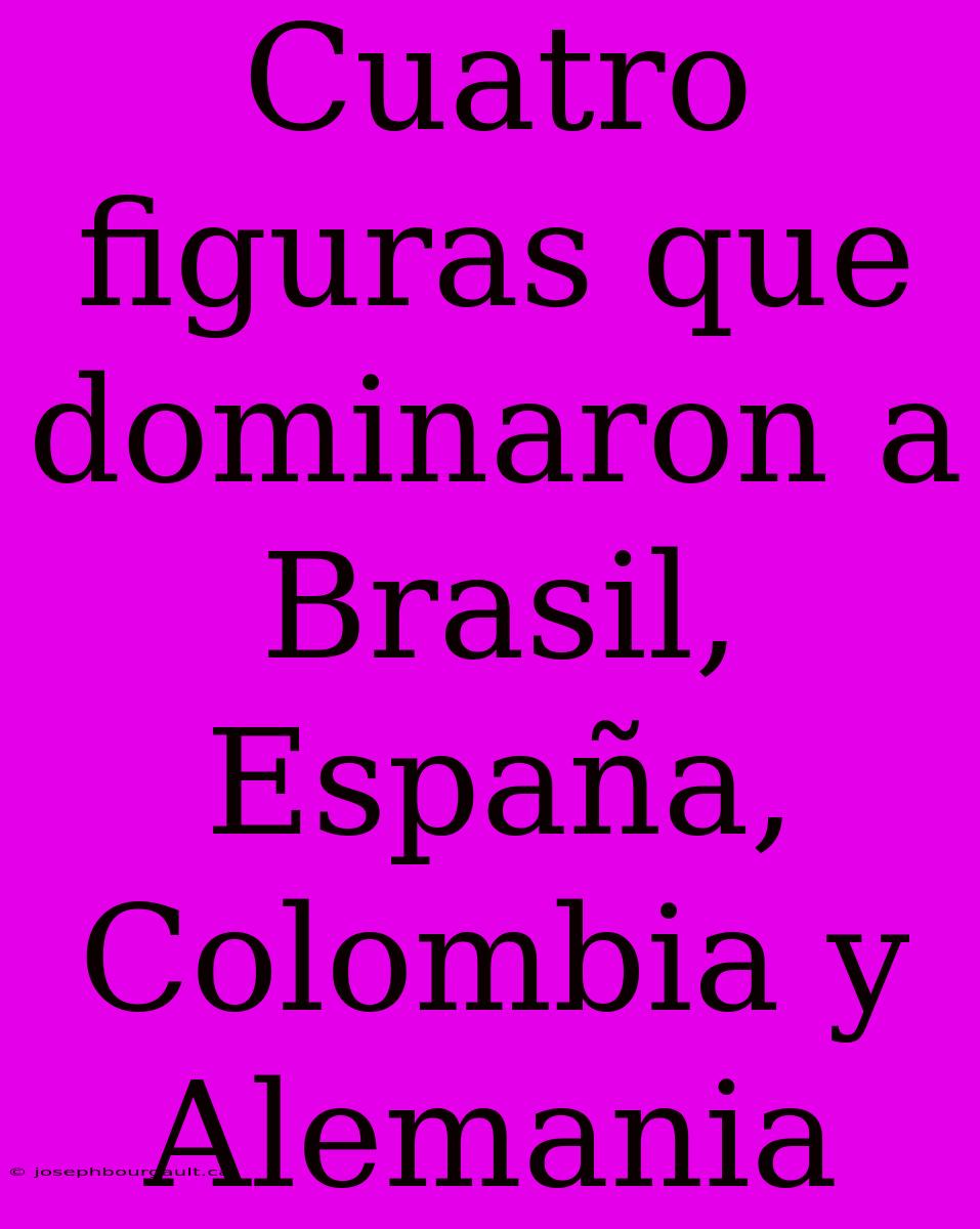 Cuatro Figuras Que Dominaron A Brasil, España, Colombia Y Alemania