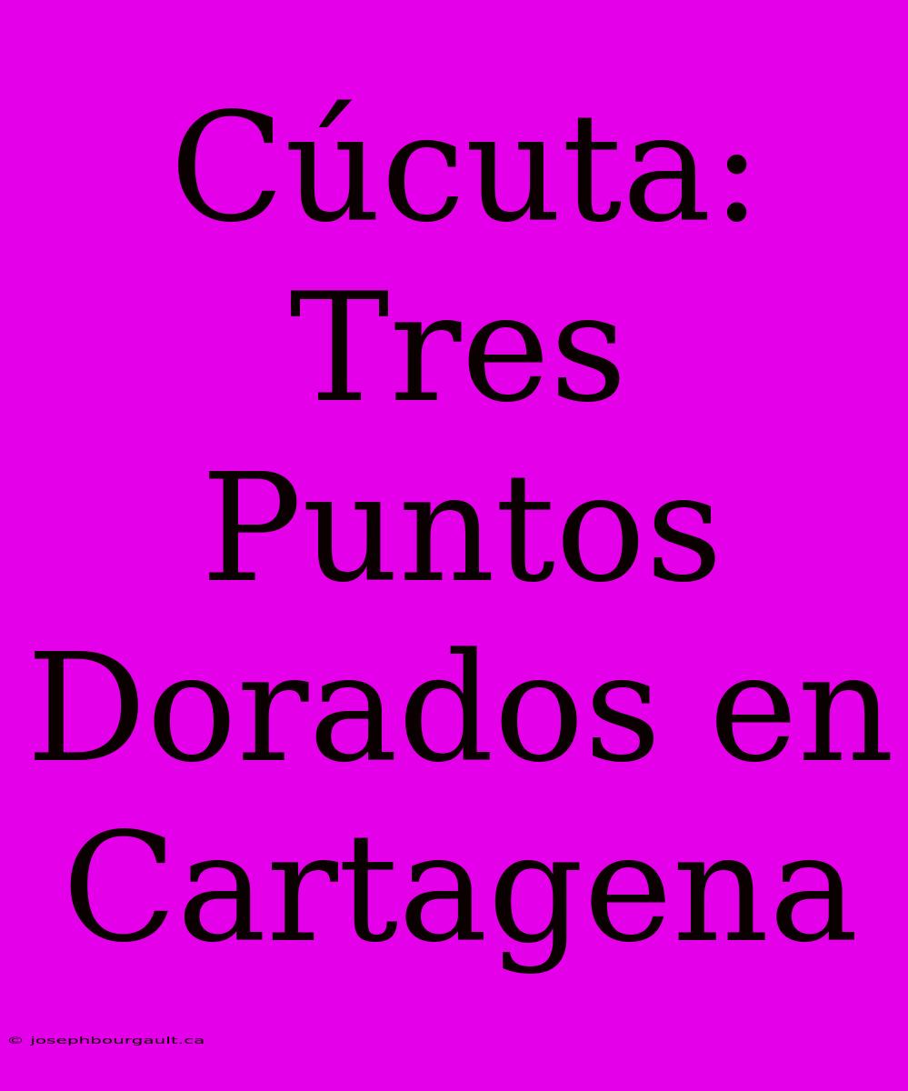 Cúcuta: Tres Puntos Dorados En Cartagena