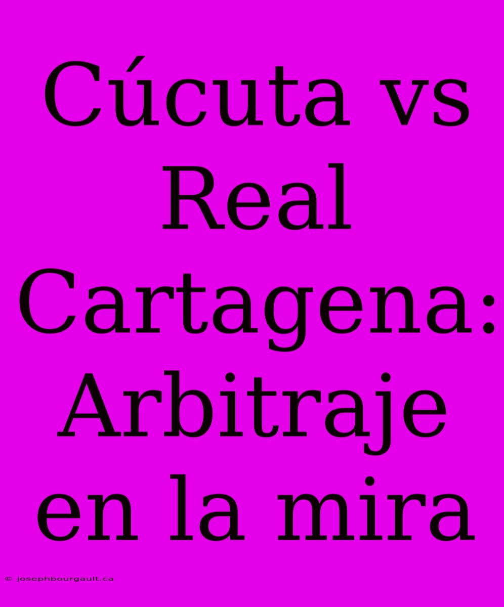 Cúcuta Vs Real Cartagena: Arbitraje En La Mira