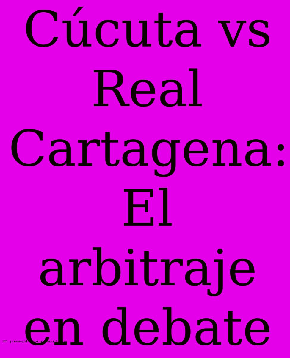 Cúcuta Vs Real Cartagena: El Arbitraje En Debate