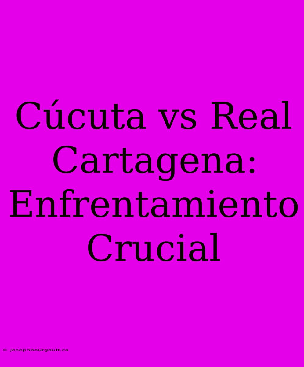 Cúcuta Vs Real Cartagena: Enfrentamiento Crucial