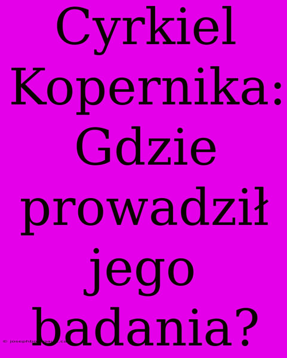 Cyrkiel Kopernika: Gdzie Prowadził Jego Badania?