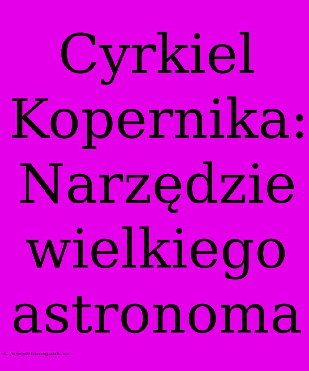 Cyrkiel Kopernika: Narzędzie Wielkiego Astronoma