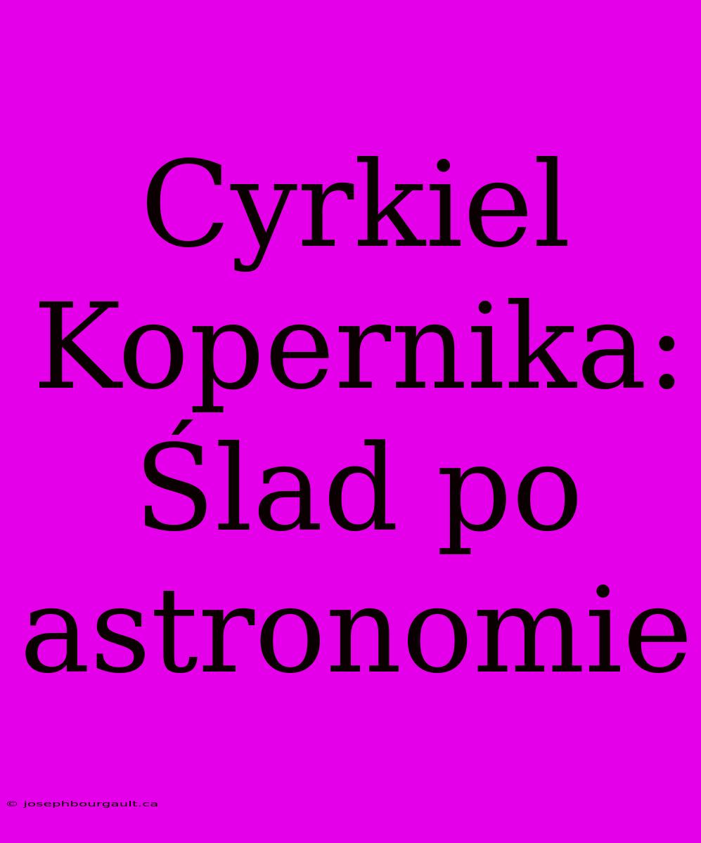 Cyrkiel Kopernika: Ślad Po Astronomie