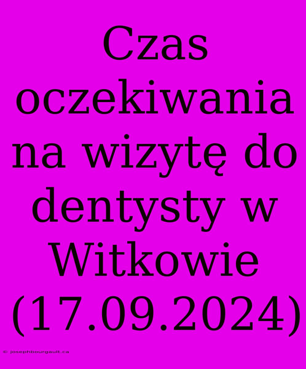 Czas Oczekiwania Na Wizytę Do Dentysty W Witkowie (17.09.2024)