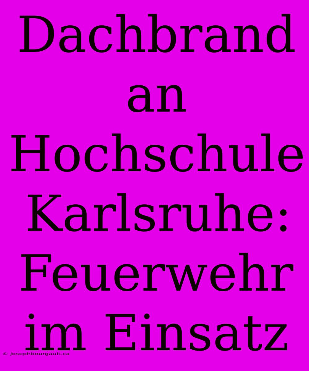 Dachbrand An Hochschule Karlsruhe: Feuerwehr Im Einsatz