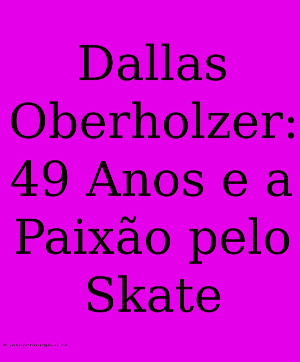 Dallas Oberholzer: 49 Anos E A Paixão Pelo Skate