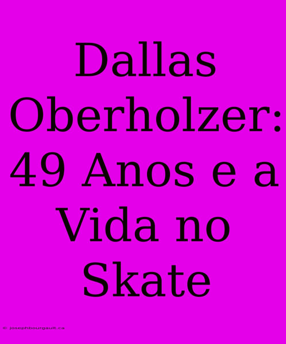 Dallas Oberholzer: 49 Anos E A Vida No Skate