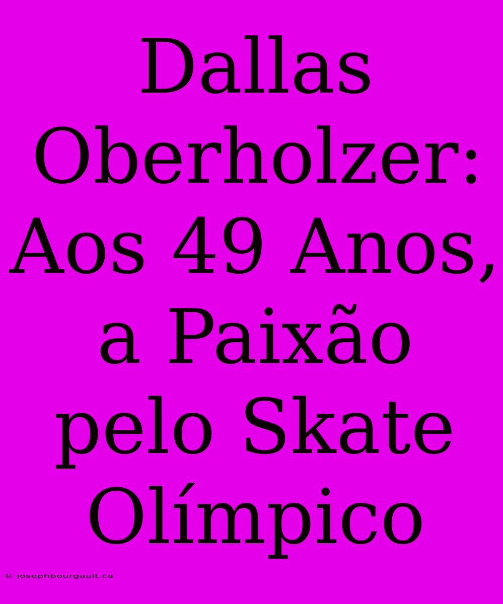 Dallas Oberholzer: Aos 49 Anos, A Paixão Pelo Skate Olímpico