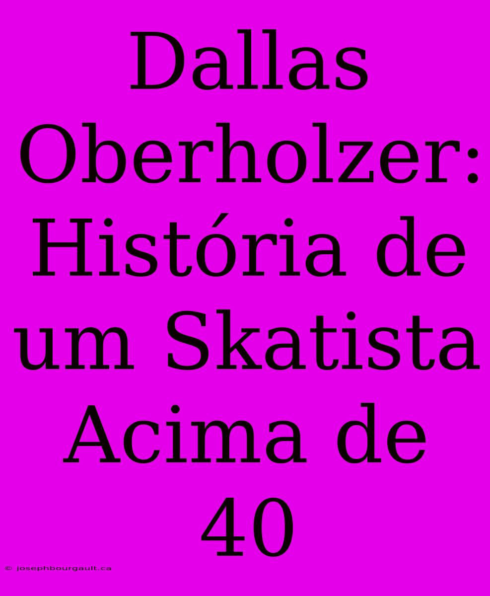 Dallas Oberholzer: História De Um Skatista Acima De 40