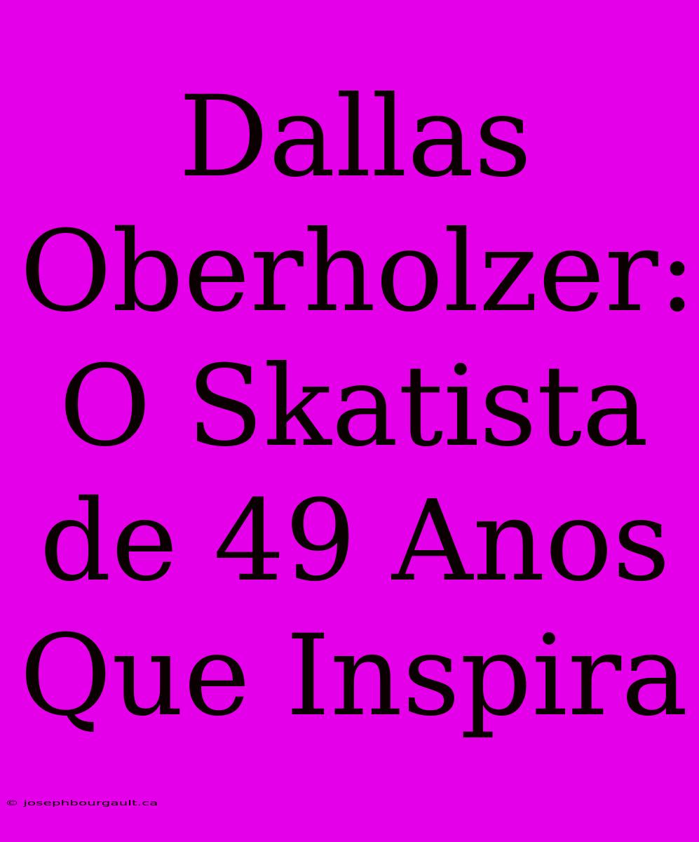 Dallas Oberholzer: O Skatista De 49 Anos Que Inspira