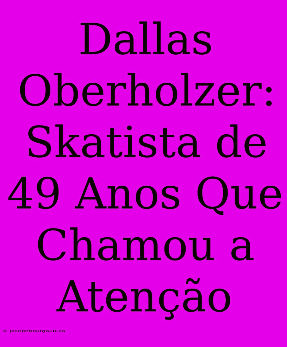 Dallas Oberholzer: Skatista De 49 Anos Que Chamou A Atenção