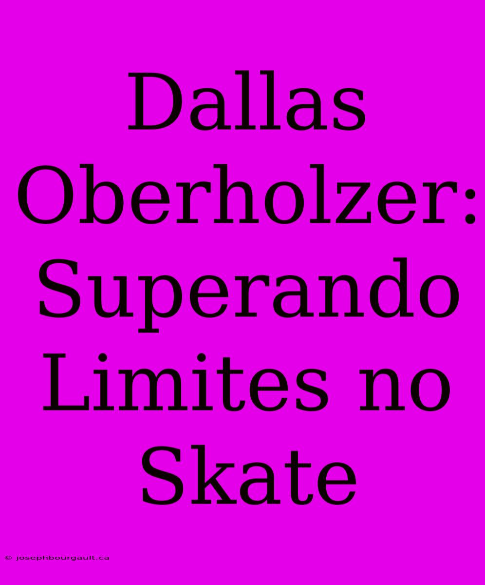 Dallas Oberholzer: Superando Limites No Skate