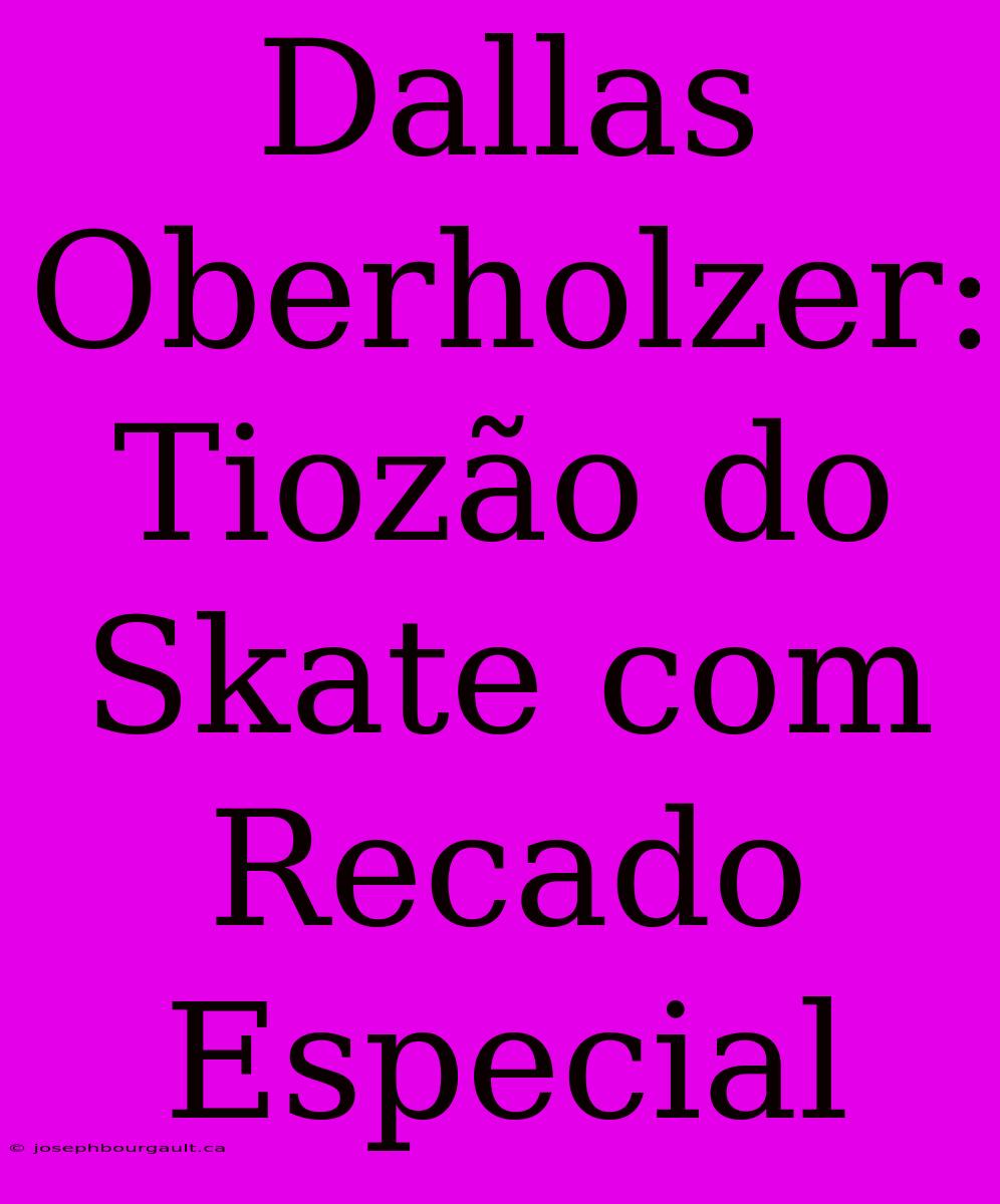 Dallas Oberholzer: Tiozão Do Skate Com Recado Especial