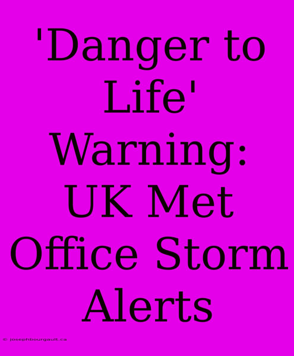 'Danger To Life' Warning: UK Met Office Storm Alerts