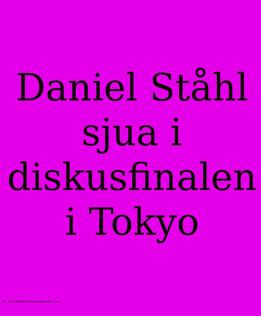 Daniel Ståhl Sjua I Diskusfinalen I Tokyo