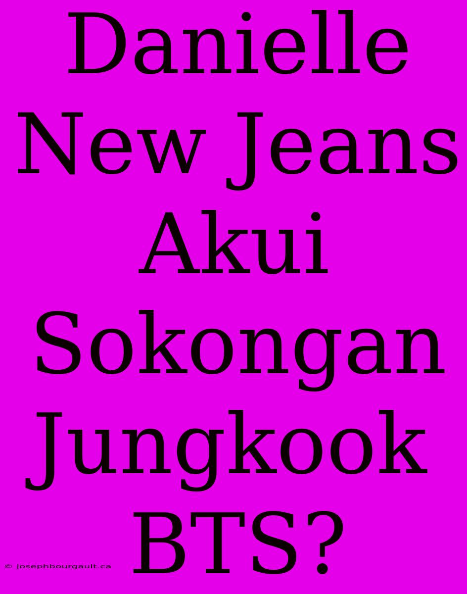 Danielle New Jeans Akui Sokongan Jungkook BTS?