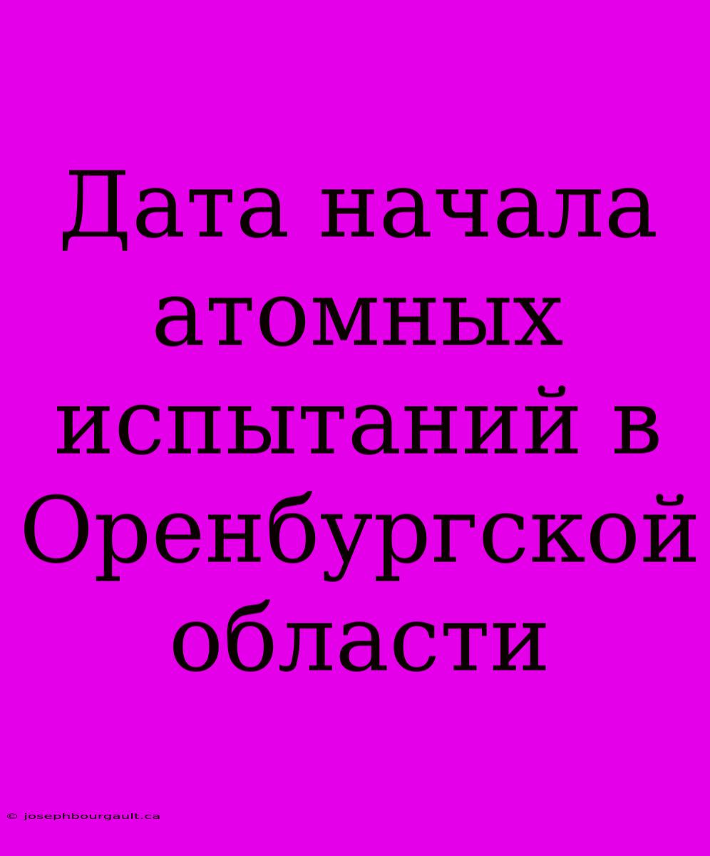 Дата Начала Атомных Испытаний В Оренбургской Области