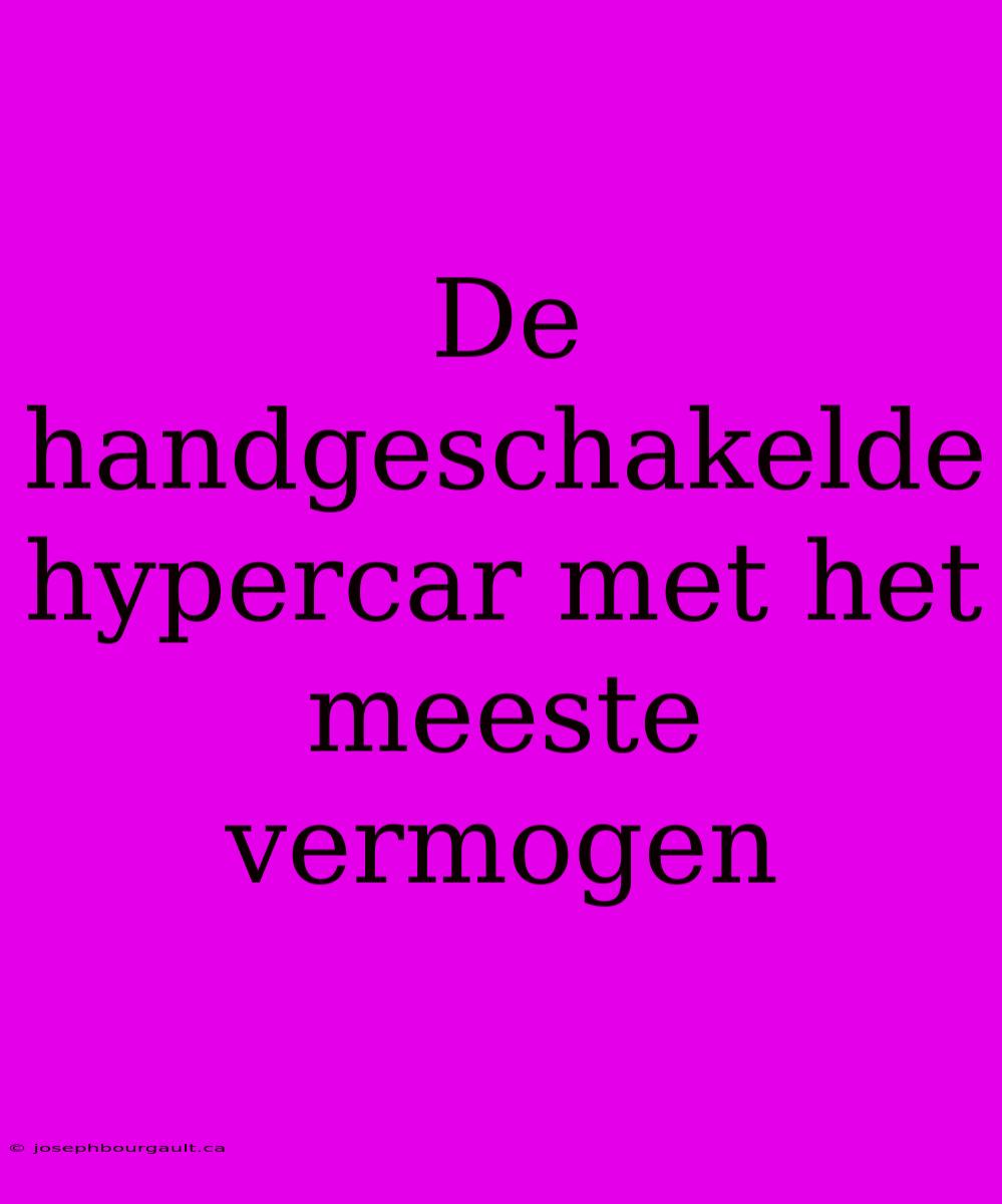 De Handgeschakelde Hypercar Met Het Meeste Vermogen