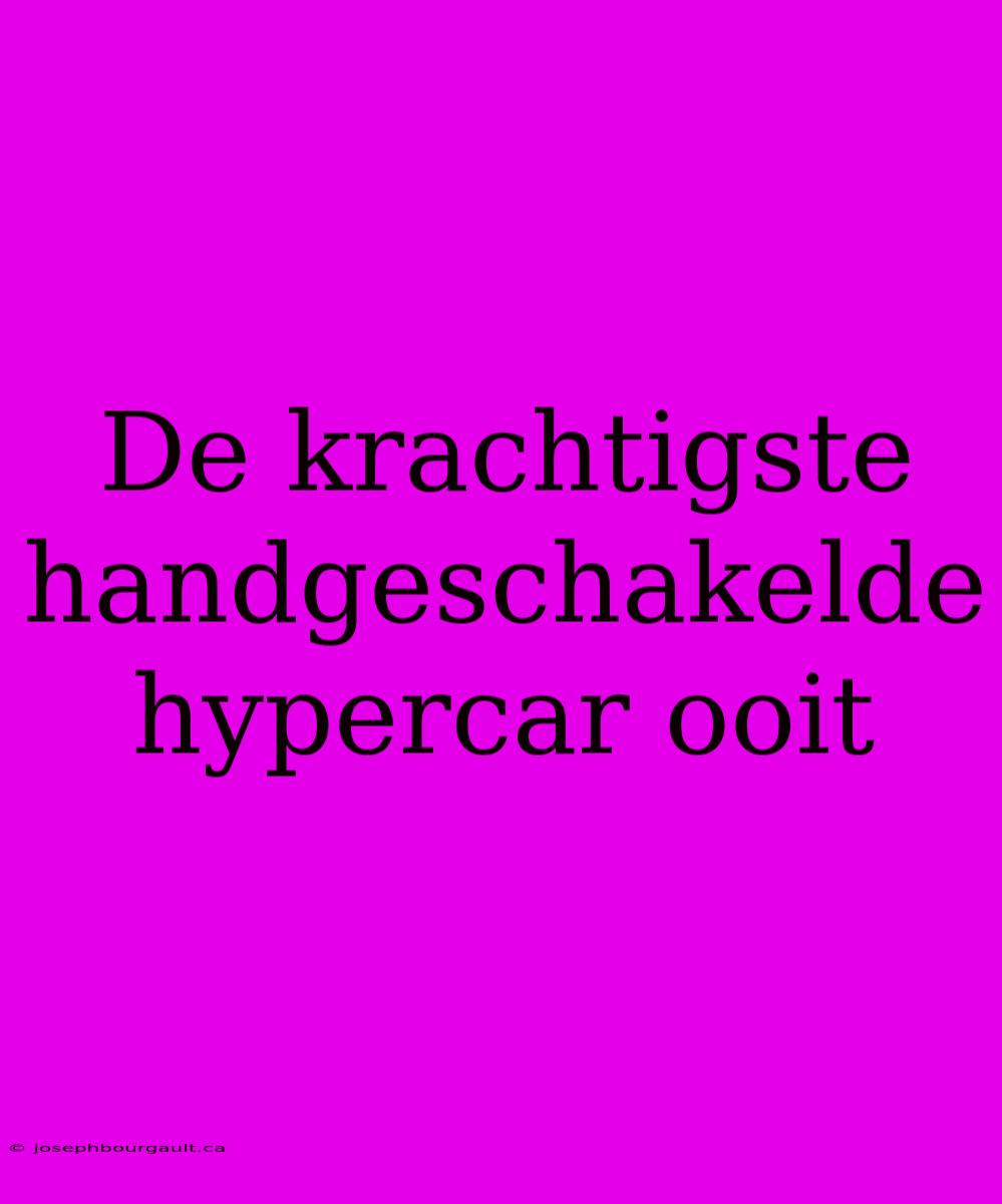 De Krachtigste Handgeschakelde Hypercar Ooit