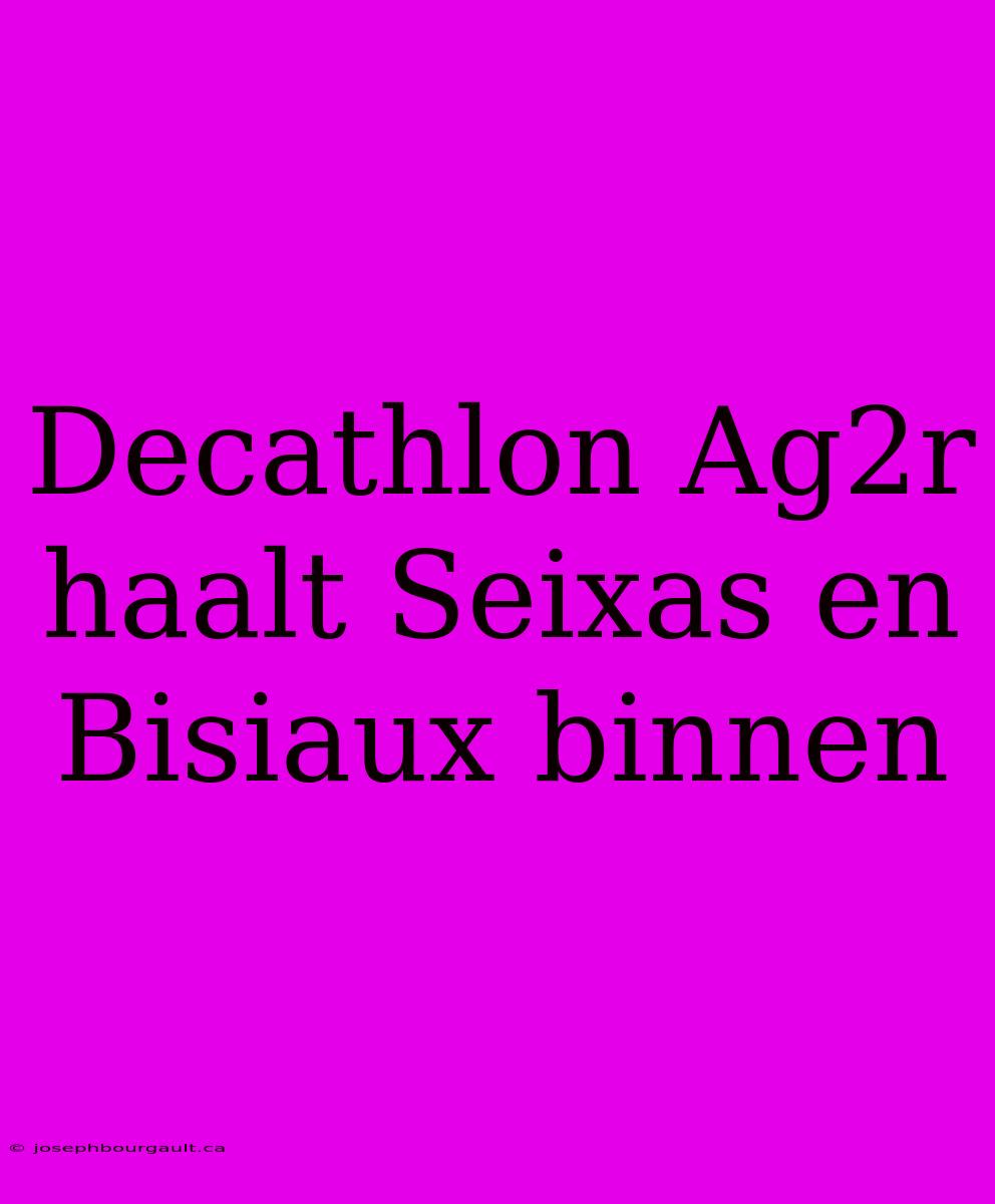 Decathlon Ag2r Haalt Seixas En Bisiaux Binnen