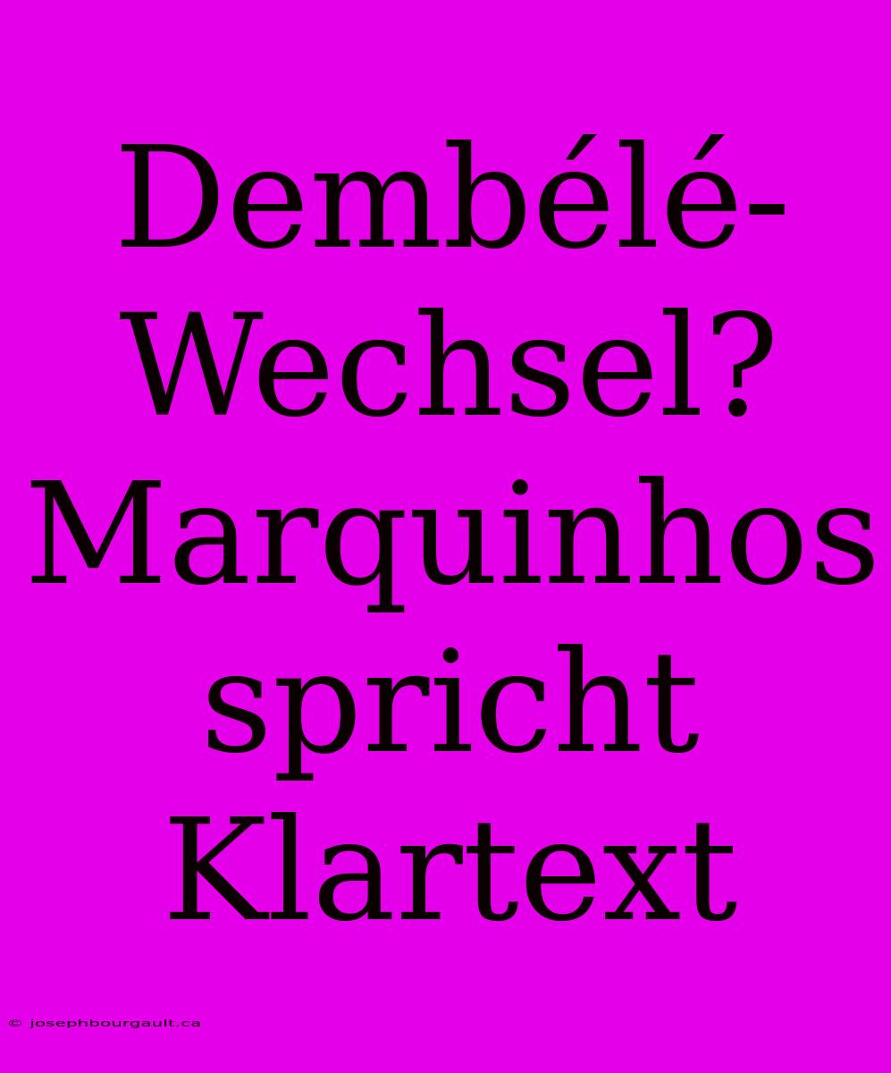 Dembélé-Wechsel? Marquinhos Spricht Klartext