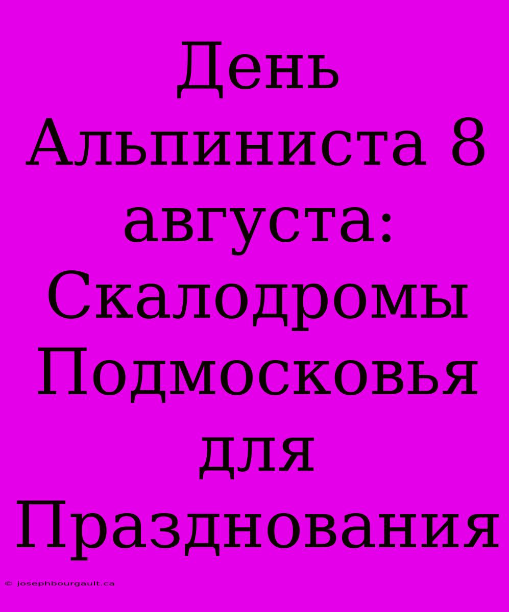 День Альпиниста 8 Августа: Скалодромы Подмосковья Для Празднования