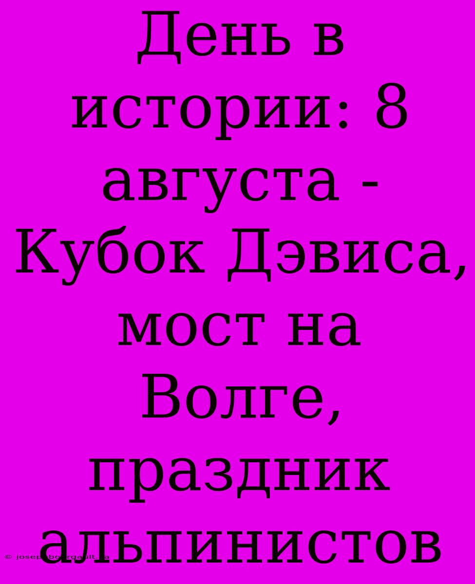 День В Истории: 8 Августа - Кубок Дэвиса, Мост На Волге, Праздник Альпинистов