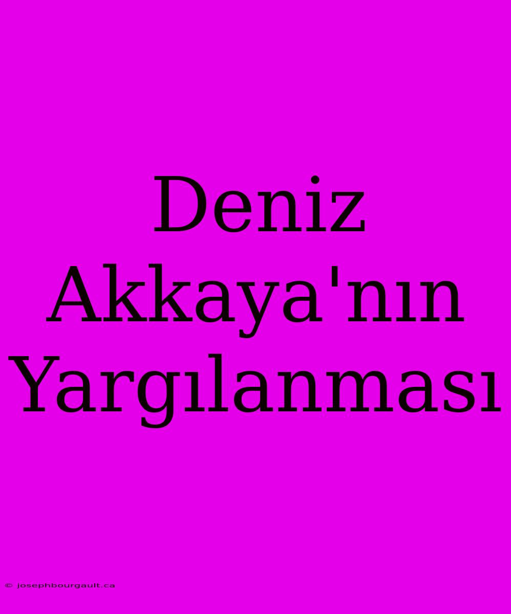 Deniz Akkaya'nın Yargılanması